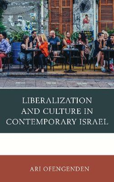 Liberalization and Culture in Contemporary Israel by Ari Ofengenden 9781498570350