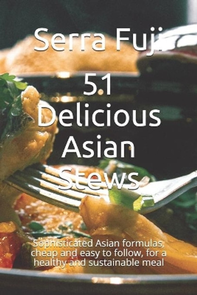 51 Delicious Asian Stews: Sophisticated Asian formulas, cheap and easy to follow, for a healthy and sustainable meal by Serra Fuji 9798505090626