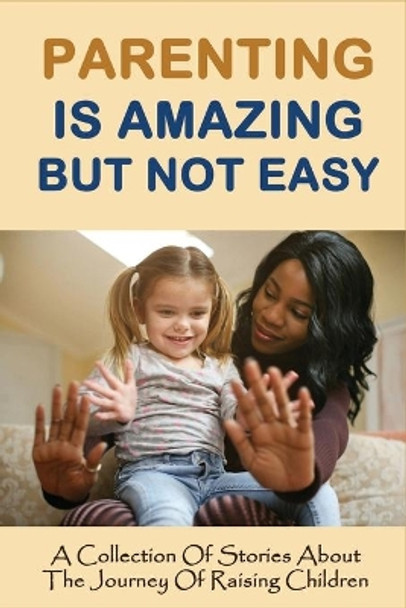 Parenting Is Amazing But Not Easy: A Collection Of Stories About The Journey Of Raising Children: Story Of Parents Sacrifice by Roxanna Mormino 9798506212522