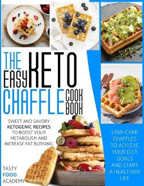 The Easy Keto Chaffle Cookbook: Sweet and Savory Ketogenic Recipes to Boost Your Metabolism and Increase Fat Burning. Low-Carb Chaffles to Achieve Your Diet Goals and Start a Healthier Life by Tasty Food Academy 9798737088699