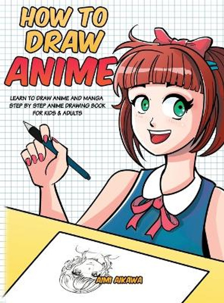 How to Draw Anime: Learn to Draw Anime and Manga - Step by Step Anime Drawing Book for Kids & Adults by Aimi Aikawa 9781952264184