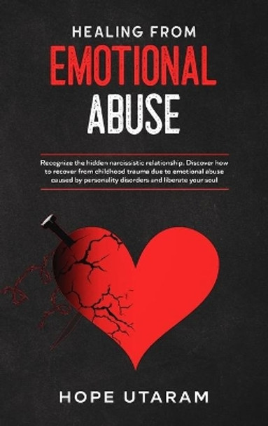 Healing from Emotional Abuse: Recognize the hidden narcissistic relationship. DISCOVER how to recover from childhood trauma due to emotional abuse caused by personality disorders and liberate your soul by Hope Utaram 9781953926197