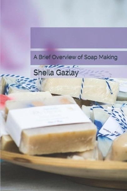 A Brief Overview of Soap Making by Sheila Gazlay 9781707671144