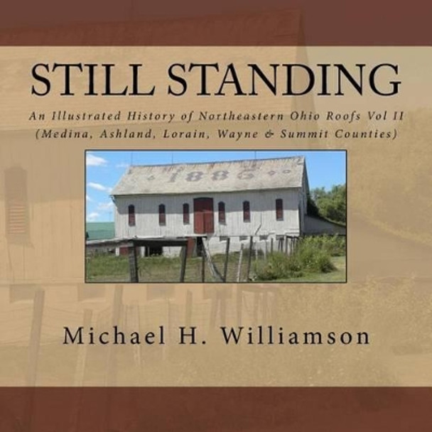 Still Standing: An Illustrated History Of Northeastern Ohio Roofs Vol. II (Medina, Wayne, Lorain, & Summit Counties) by Michael H Williamson 9781516989126