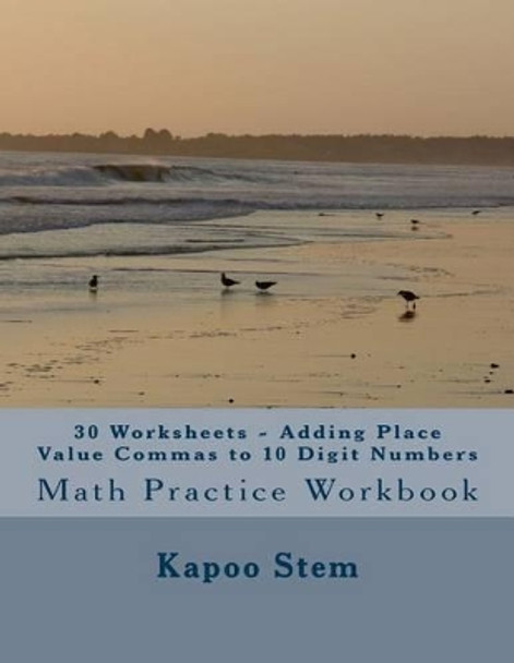 30 Worksheets - Adding Place Value Commas to 10 Digit Numbers: Math Practice Workbook by Kapoo Stem 9781511783835