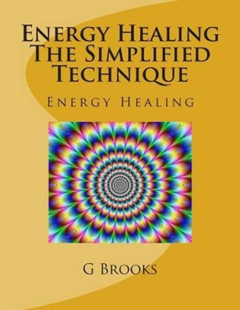 Energy Healing The Simplified Technique: Energy Healing by G P Brooks 9781508693468