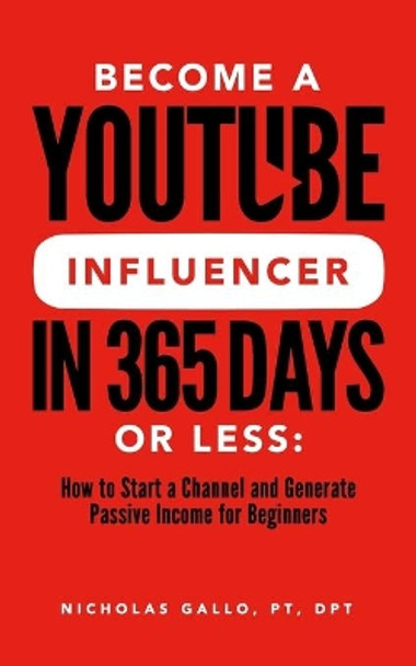Become a YouTube Influencer in 365 Days or Less: How to Start a Channel and Generate Passive Income for Beginners by Nicholas Gallo 9798660016691