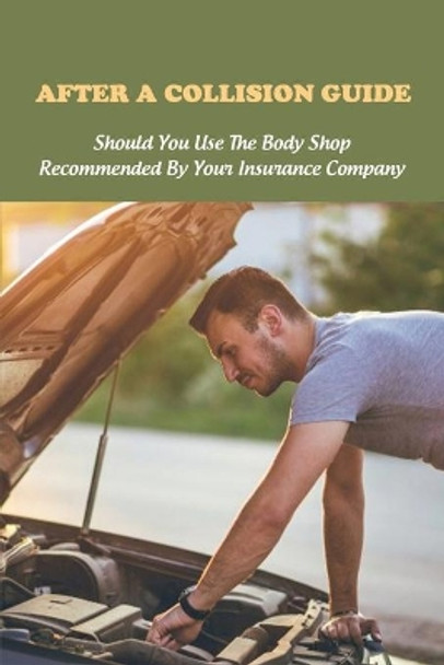 After A Collision Guide: Should You Use The Body Shop Recommended By Your Insurance Company: Diminished Value Impacts by Julian Cook 9798722187802