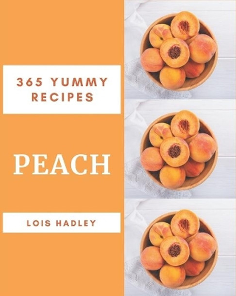 365 Yummy Peach Recipes: Discover Yummy Peach Cookbook NOW! by Lois Hadley 9798686585454