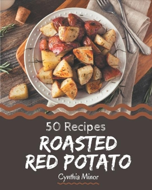 50 Roasted Red Potato Recipes: An Inspiring Roasted Red Potato Cookbook for You by Cynthia Minor 9798576391738