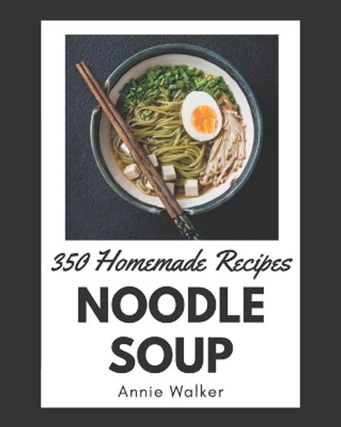 350 Homemade Noodle Soup Recipes: A Noodle Soup Cookbook You Will Need by Annie Walker 9798570818187