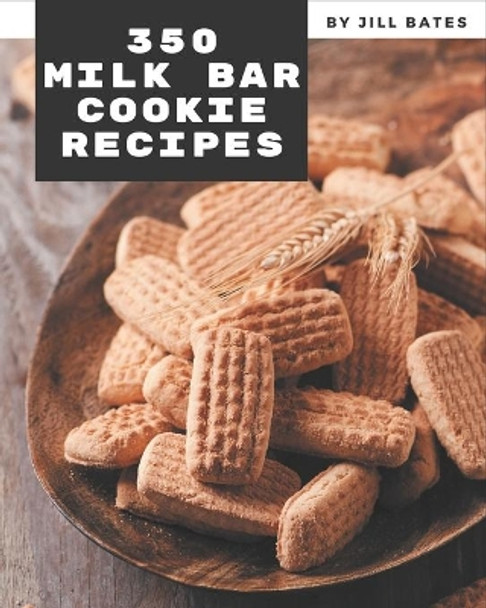 350 Milk Bar Cookie Recipes: Milk Bar Cookie Cookbook - The Magic to Create Incredible Flavor! by Jill Bates 9798573366616