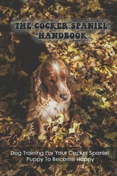 The Cocker Spaniel Handbook: Dog Training For Your Cocker Spaniel Puppy To Become Happy: Ideal Living Conditions For A Happy Cocker Spaniel by Miesha Primes 9798545902378