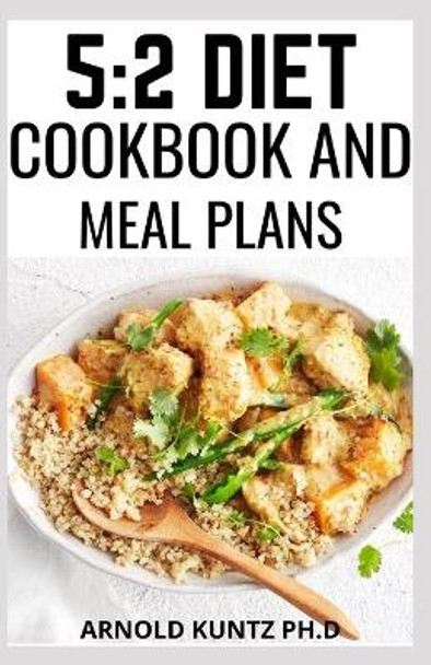 5: 2 Diet Cookbook and Meal Plans: Diet Guide, Meal Plan and Recipes Tomloose Weight for Beginners and Dummies by Arnold Kuntz Ph D 9798560754228