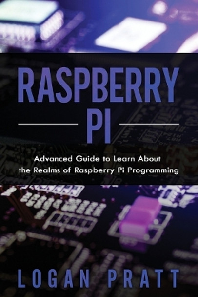 Raspberry Pi: Advanced Guide to Learn About the Realms of Raspberry Pi Programming by Logan Pratt 9798594598072