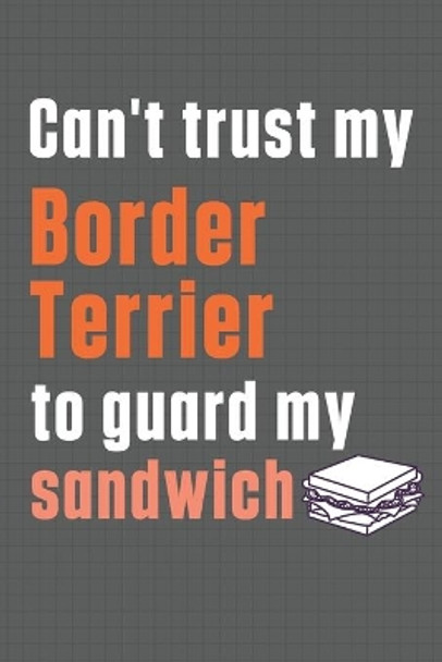 Can't trust my Border Terrier to guard my sandwich: For Border Terrier Dog Breed Fans by Wowpooch Press 9798606625581