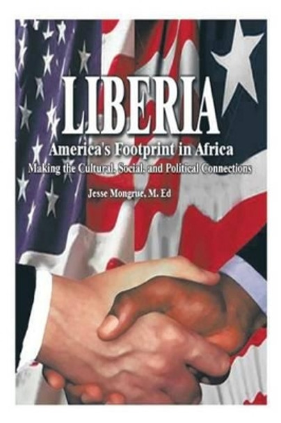 Liberia: America's Footprint in Africa: Making the Cultural, Social, and Political Connections by Jesse N Mongrue M Ed 9781462021642