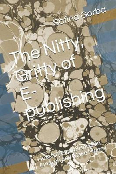 The Nitty, Gritty of E- publishing: How to get published on Amazon and Make Money by Safina Garba 9798745422225