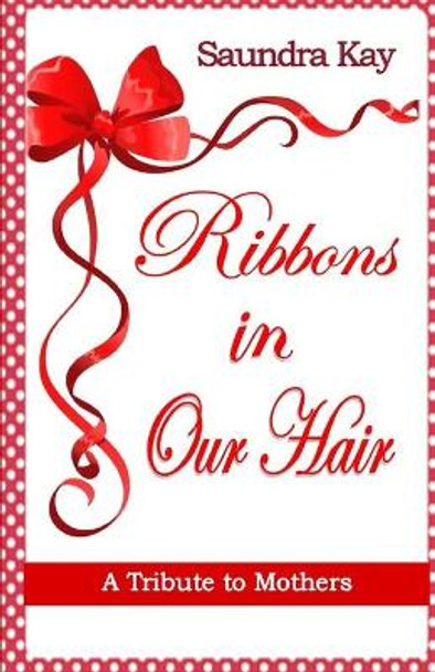 Ribbons in Our Hair: A Tribute to Mothers by Saundra Kay 9798745432057