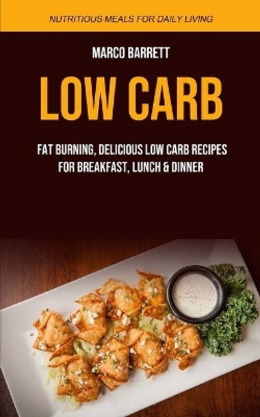 Low Carb: Fat Burning, Delicious Low Carb Recipes for Breakfast, Lunch & Dinner (Nutritious Meals for Daily Living) by Marco Barrett 9781989749258