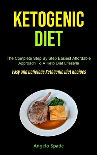 Ketogenic Diet: The Complete Step By Step Easiest Affordable Approach To A Keto Diet Lifestyle (Easy and Delicious Ketogenic Diet Recipes) by Angelo Spade 9781990061547