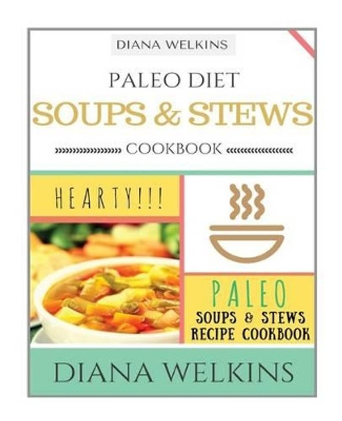Paleo Diet Soups and Stews Cookbook: Hearty Paleo Soups & Stews Recipe Cookbook by Diana Welkins 9781518661570