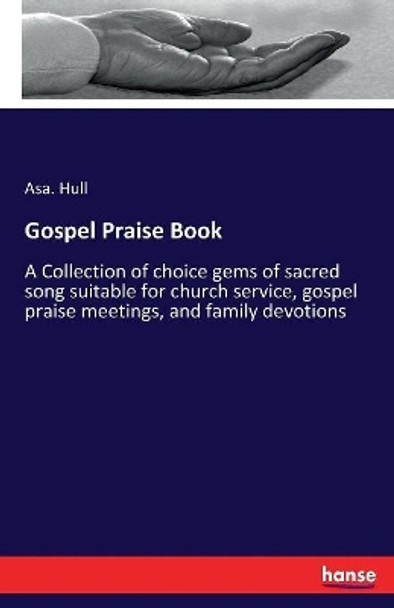 Gospel Praise Book: A Collection of choice gems of sacred song suitable for church service, gospel praise meetings, and family devotions by Asa Hull 9783337181789