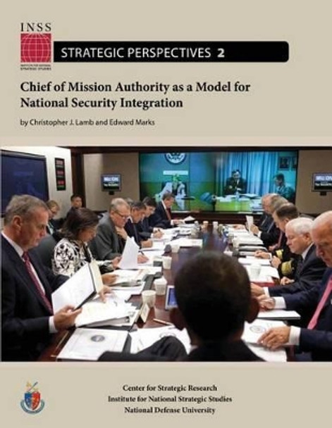 Chief of Mission Authority as a Model for National Security Integration: Institute for National Strategic Studies, Strategic Perspectives, No. 2 by Edward Marks 9781478193401