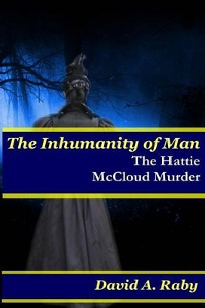 The Inhumanity of Man: The Hattie McCloud Murder by David A Raby 9781523823284