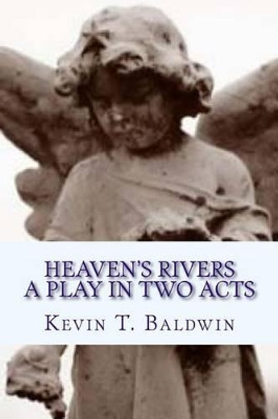 Heaven's Rivers: A Play in Two Acts by Kevin T Baldwin 9781494447182