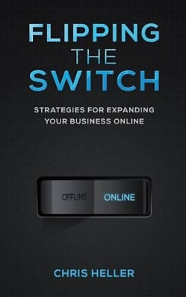 Flipping the Switch: Strategies For Expanding Your Business Online by Chris Heller 9781494469269