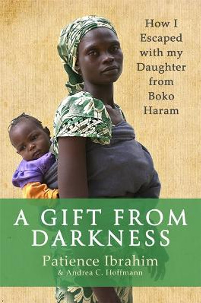 A Gift from Darkness: How I Escaped with my Daughter from Boko Haram Patience Ibrahim 9781408708958