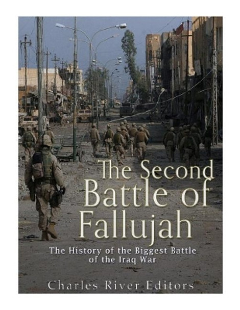 The Second Battle of Fallujah: The History of the Biggest Battle of the Iraq War by Charles River Editors 9781985763173