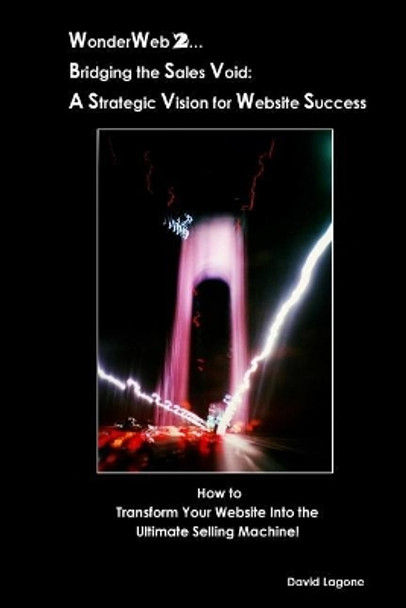 WonderWeb 2...Bridging the Sales Void: A Strategic Vision for Website Success: How to Transform Your Website into the Ultimate Selling Machine! by David J Lagone 9781720420460