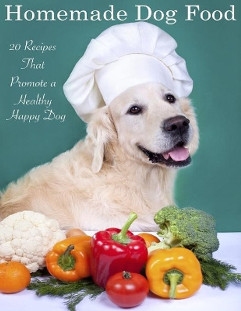 Home Made Dog Food: 20 Recipes That Promote a Healthy Happy Dog by Tony Trent 9781511954860