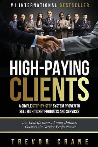 High Paying Clients for Life: A Simple Step By Step System Proven To Sell High Ticket Products And Services by Trevor Crane 9781530408108