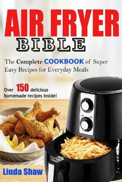 The Air Fryer Bible: Complete Cookbook of Super Easy Recipes for Everyday Meals by Linda Shaw 9781719889711