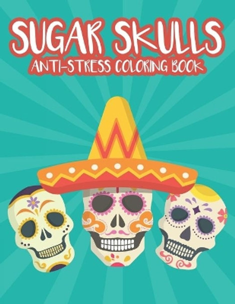 Sugar Skulls Anti-Stress Coloring Book: Relaxing Coloring Sheets With Sugar Skull Patterns And Designs, Intricate Patterns And Illustrations To Color by Kim Carabo 9798697006740