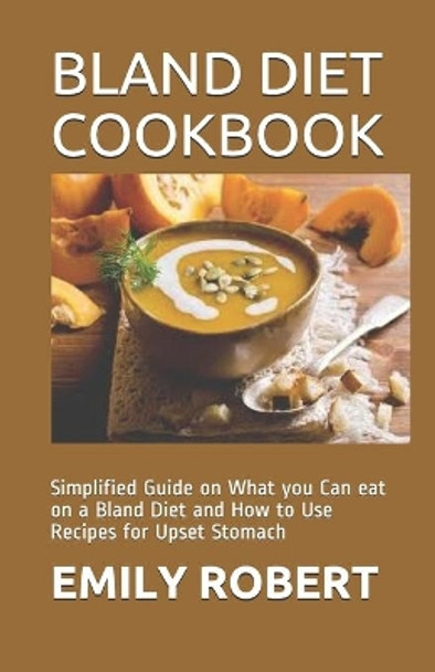 Bland Diet Cookbook: Simplified Guide on What you Can eat on a Bland Diet and How to Use Recipes for Upset Stomach by Emily Robert 9798666725535