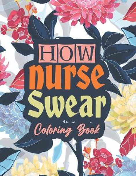 How nurse Swear Coloring Book: A Snarky & Unique Adult Coloring Book for Registered Nurses, Nurse Practitioners and Nursing Students for Stress Relief and Relaxation (Thank you Gift for Nurse) by Sawaar Coloring 9798688314540