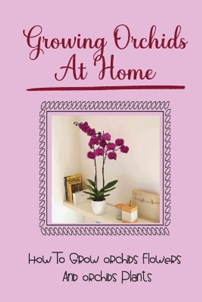 Growing Orchids At Home: How To Grow Orchids Flowers And Orchids Plants by Grady Glueck 9798756076387