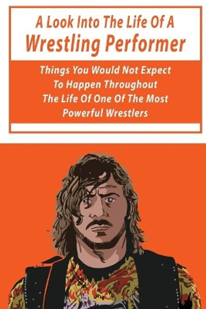 A Look Into The Life Of A Wrestling Performer: Things You Would Not Expect To Happen Throughout The Life Of One Of The Most Powerful Wrestlers: Fiction Wrestling Books by Sal Ossola 9798701063950