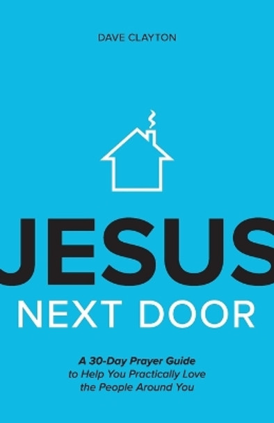 Jesus Next Door: A 30-Day Prayer Guide to Help You Practically Love the People Around You by Dave Clayton 9781970102277