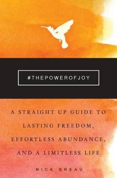 The Power of Joy: A Straight Up Guide to Lasting Freedom, Effortless Abundance, and a Limitless Life by Nick Breau 9781941142806