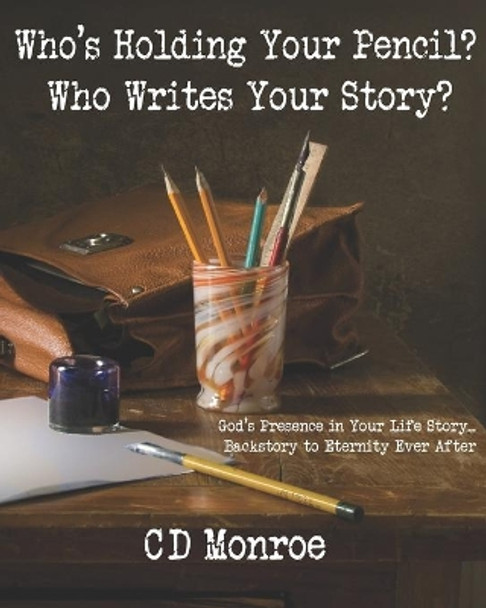 Who's Holding Your Pencil? Who Writes Your Story?: God's Presence in the Manuscript of Your Life: Backstory to Eternity Ever After by C Denise Monroe 9781793121158