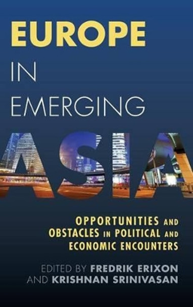 Europe in Emerging Asia: Opportunities and Obstacles in Political and Economic Encounters by Fredrik Erixon 9781783482269