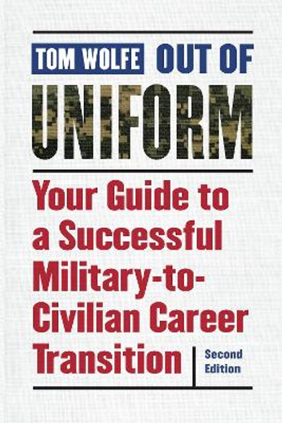 Out of Uniform, Second Edition: Your Guide to a Successful Military-to-Civilian Career Transition by Thomas Wolfe 9781640120006