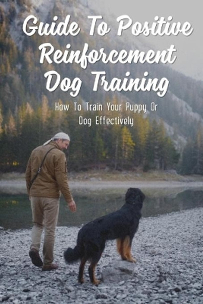 Guide To Positive Reinforcement Dog Training: How To Train Your Puppy Or Dog Effectively: Dog Training Kindle Store by Roosevelt Menette 9798452947028