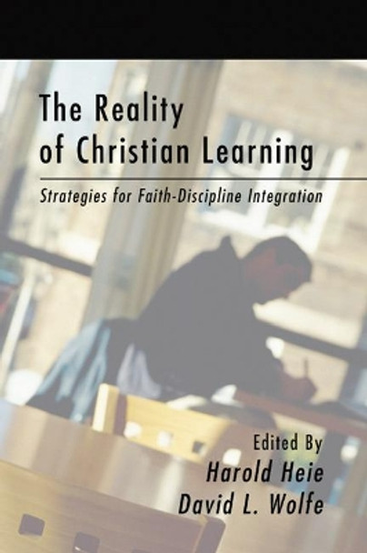 The Reality of Christian Learning: Strategies for Faith-Discipline Integration by Harold Heie 9781592444823