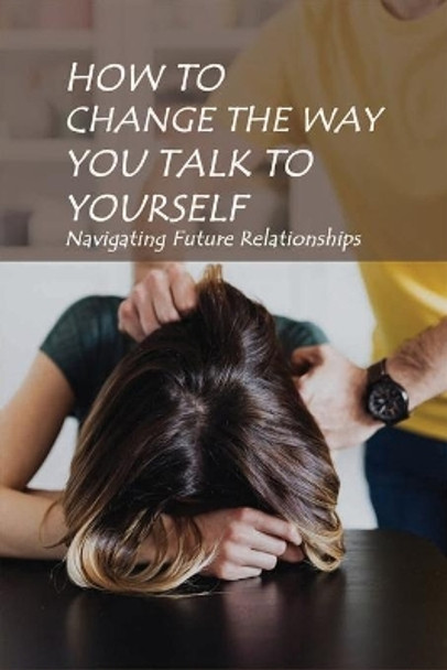 How To Change The Way You Talk To Yourself: Navigating Future Relationships: Ways To Release Anger by Trenton Heffley 9798732017373